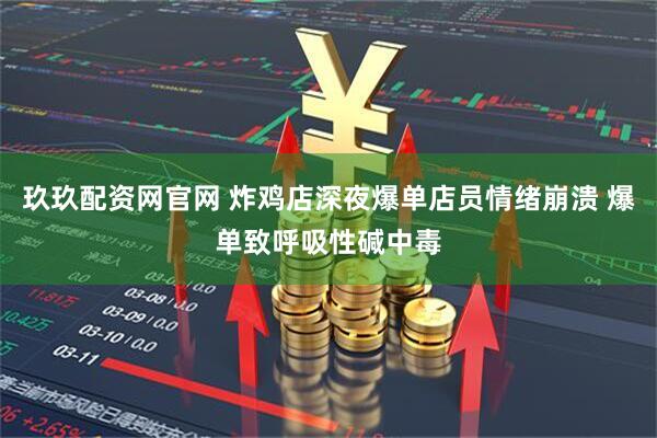 玖玖配资网官网 炸鸡店深夜爆单店员情绪崩溃 爆单致呼吸性碱中毒