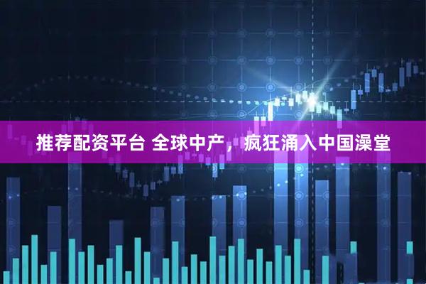 推荐配资平台 全球中产，疯狂涌入中国澡堂